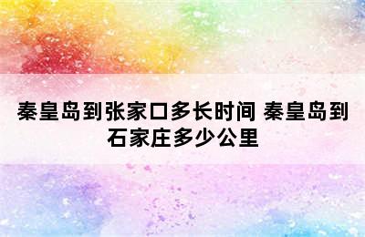 秦皇岛到张家口多长时间 秦皇岛到石家庄多少公里